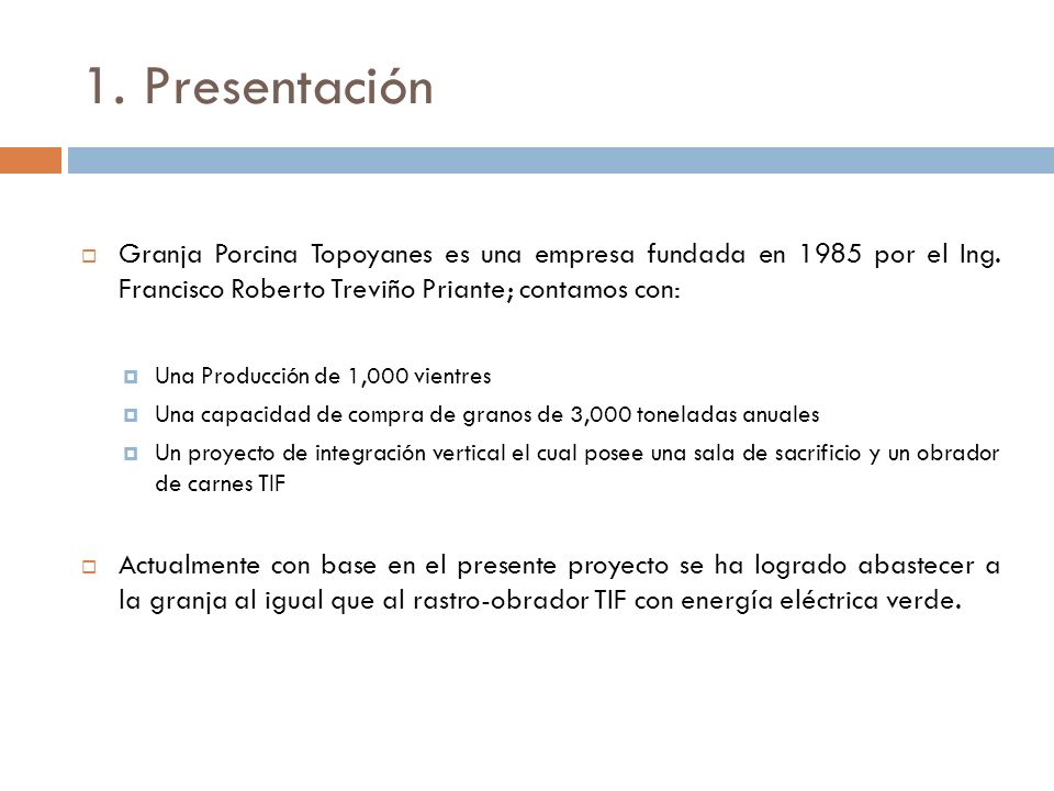 1. Presentación Granja Porcina Topoyanes es una empresa fundada en 1985 por el Ing. Francisco Roberto Treviño Priante; contamos con: