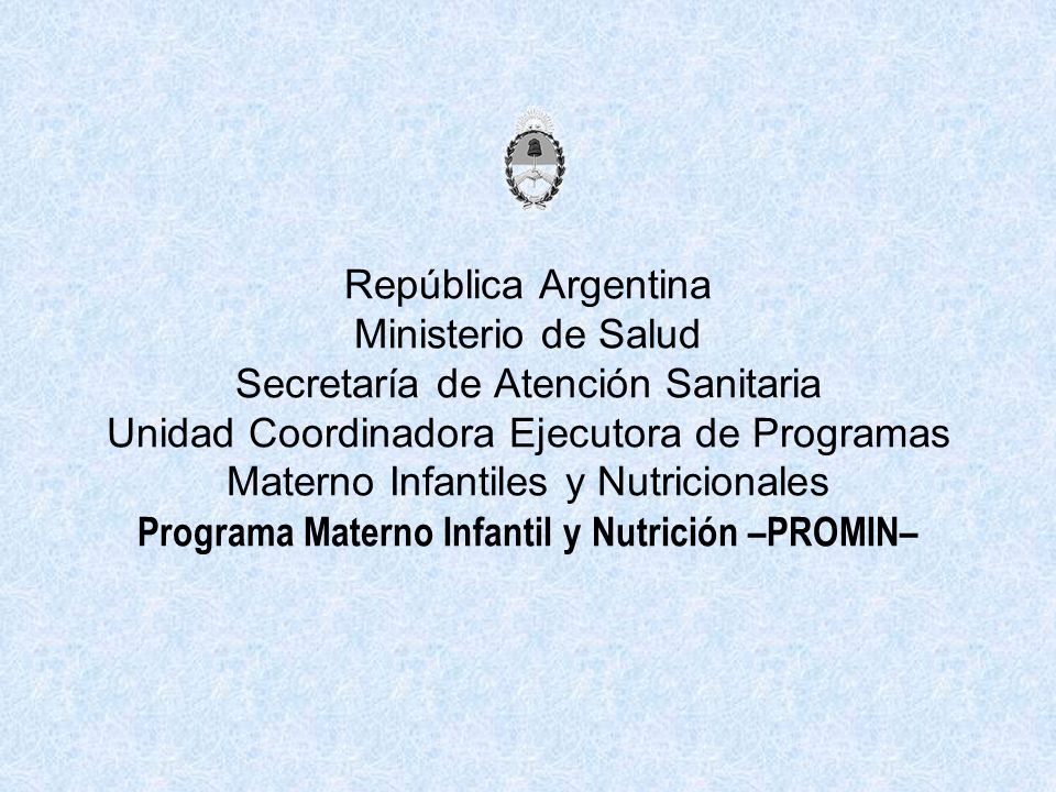 República Argentina Ministerio de Salud Secretaría de Atención Sanitaria Unidad Coordinadora Ejecutora de Programas Materno Infantiles y Nutricionales Programa Materno Infantil y Nutrición –PROMIN–
