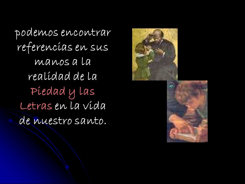 podemos encontrar referencias en sus manos a la realidad de la Piedad y las Letras en la vida de nuestro santo.
