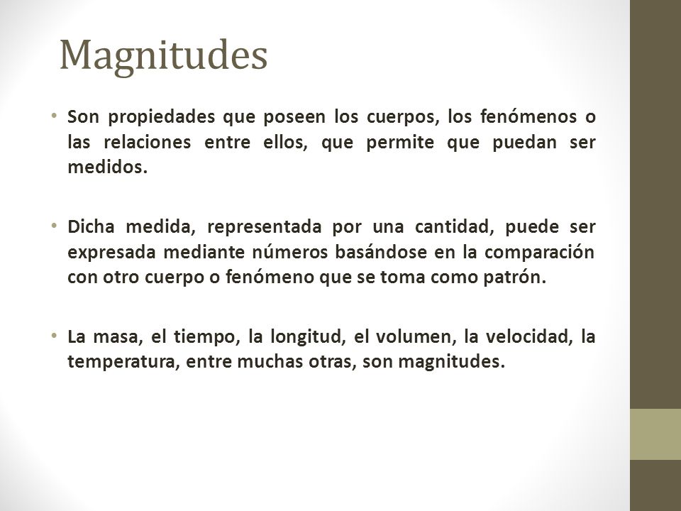 Magnitudes Son propiedades que poseen los cuerpos, los fenómenos o las relaciones entre ellos, que permite que puedan ser medidos.