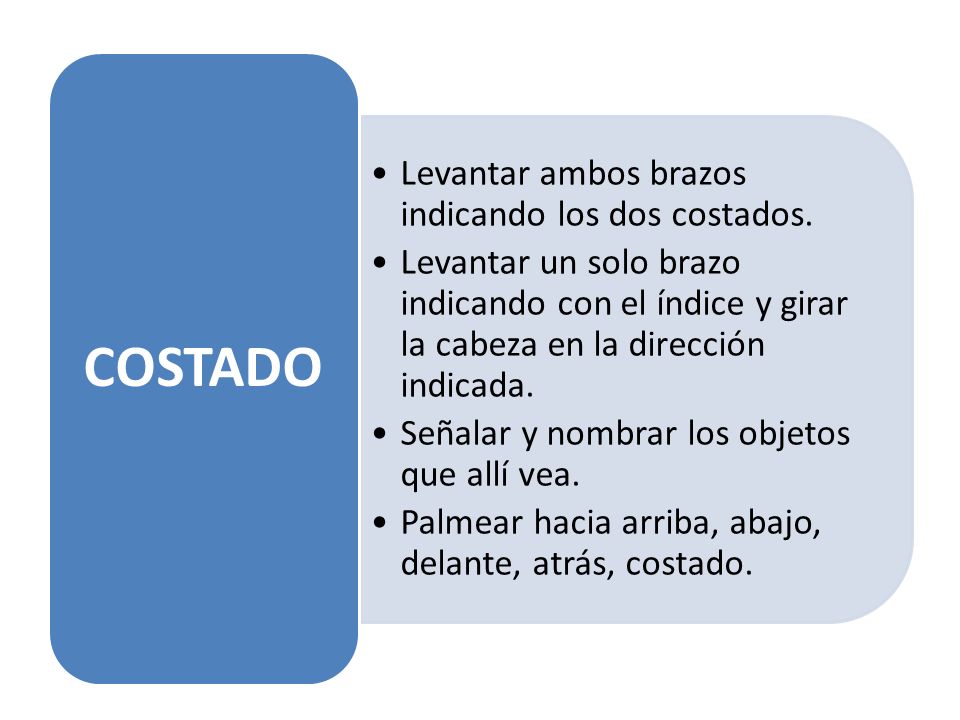 COSTADO Levantar ambos brazos indicando los dos costados. Levantar un solo brazo indicando con el índice y girar la cabeza en la dirección indicada.
