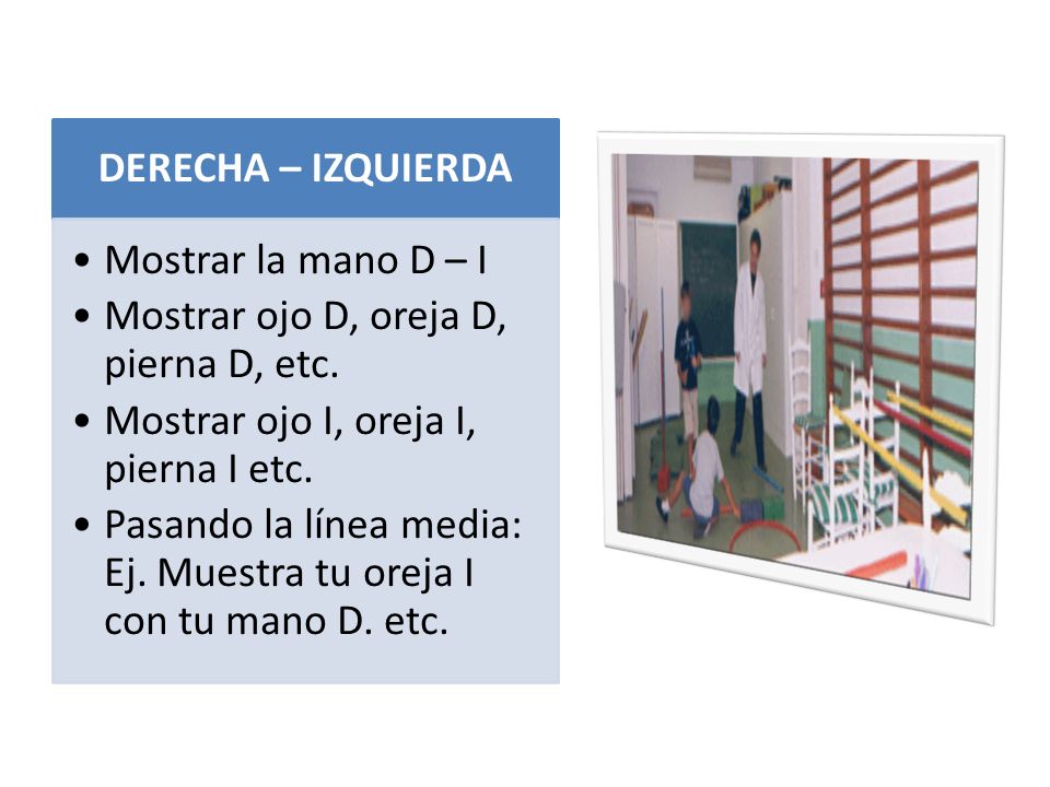 DERECHA – IZQUIERDA Mostrar la mano D – I. Mostrar ojo D, oreja D, pierna D, etc. Mostrar ojo I, oreja I, pierna I etc.