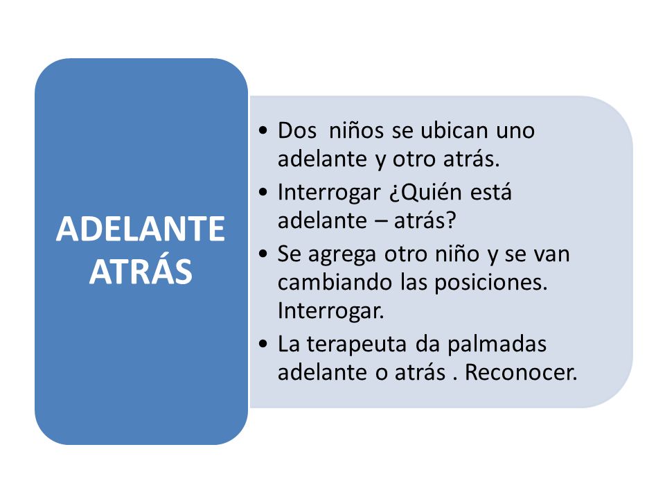 ADELANTE ATRÁS Dos niños se ubican uno adelante y otro atrás. Interrogar ¿Quién está adelante – atrás
