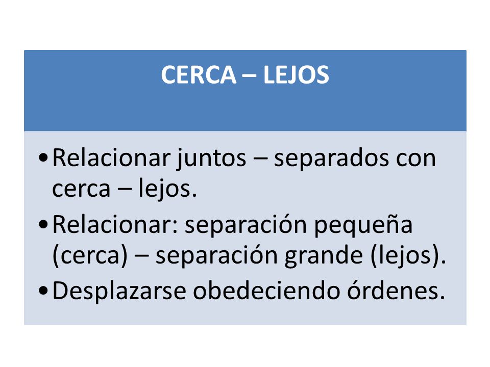 CERCA – LEJOS Relacionar juntos – separados con cerca – lejos. Relacionar: separación pequeña (cerca) – separación grande (lejos).
