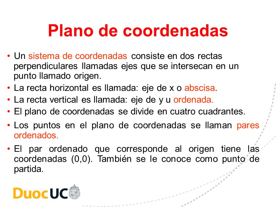 Plano de coordenadas Un sistema de coordenadas consiste en dos rectas perpendiculares llamadas ejes que se intersecan en un punto llamado origen.