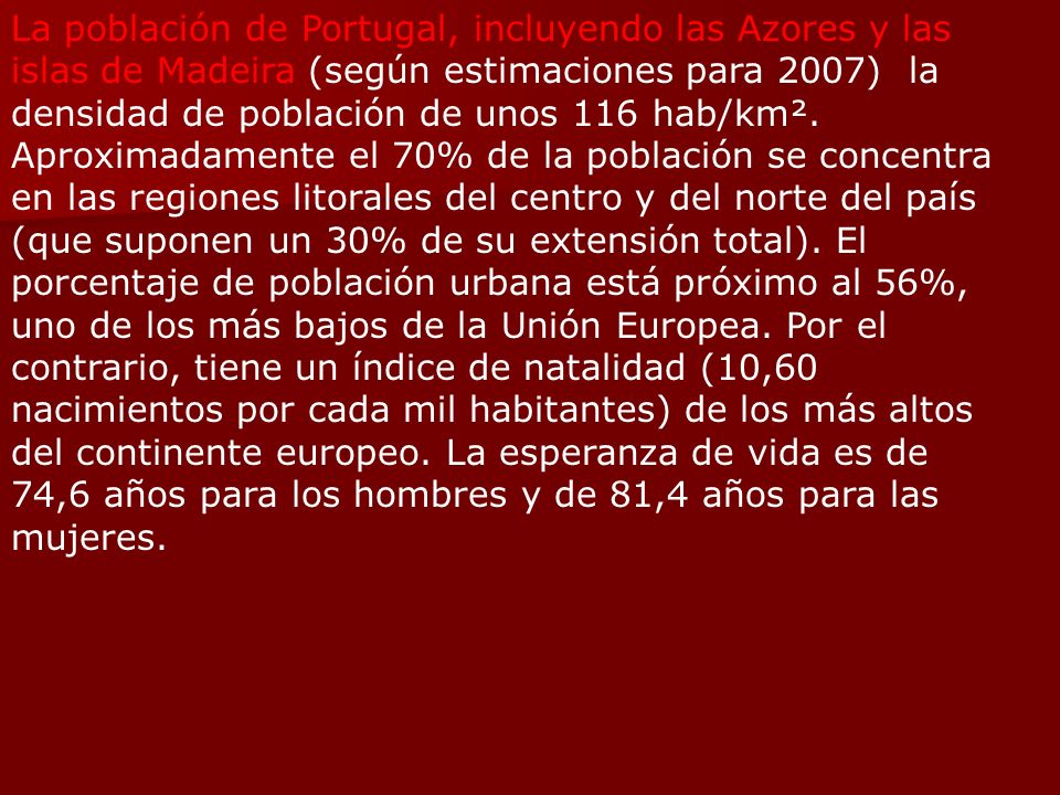 La población de Portugal, incluyendo las Azores y las islas de Madeira (según estimaciones para 2007) la densidad de población de unos 116 hab/km².