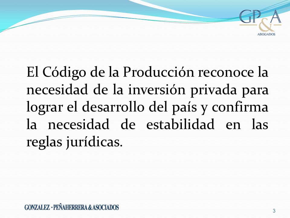 El Código de la Producción reconoce la necesidad de la inversión privada para lograr el desarrollo del país y confirma la necesidad de estabilidad en las reglas jurídicas.