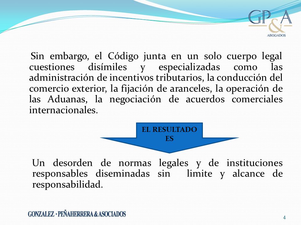 Sin embargo, el Código junta en un solo cuerpo legal cuestiones disímiles y especializadas como las administración de incentivos tributarios, la conducción del comercio exterior, la fijación de aranceles, la operación de las Aduanas, la negociación de acuerdos comerciales internacionales. Un desorden de normas legales y de instituciones responsables diseminadas sin limite y alcance de responsabilidad.