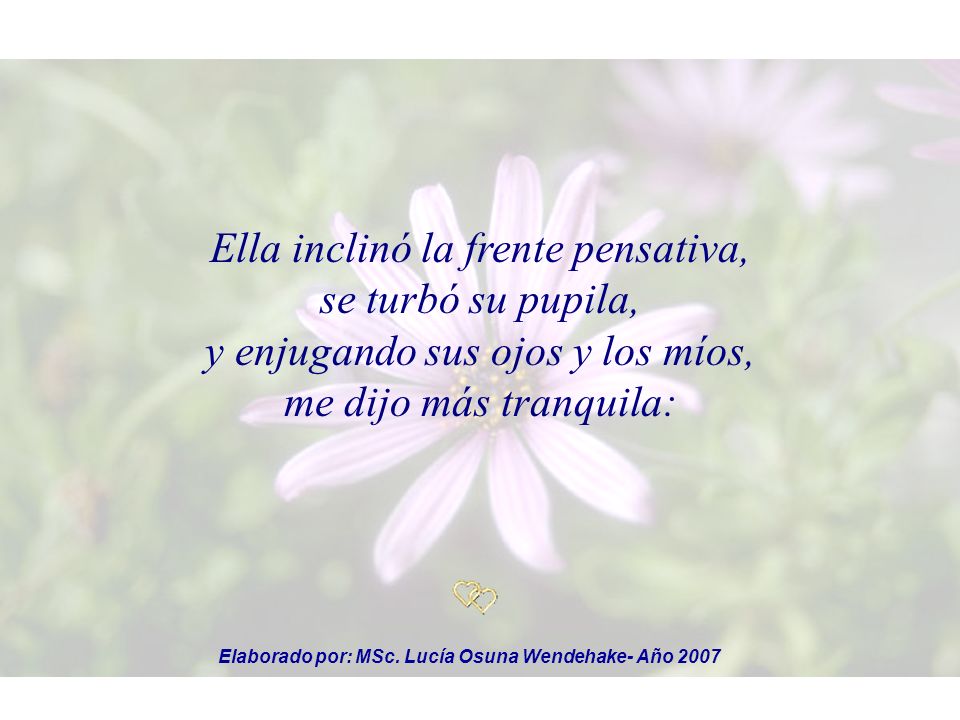 Ella inclinó la frente pensativa, se turbó su pupila, y enjugando sus ojos y los míos, me dijo más tranquila: