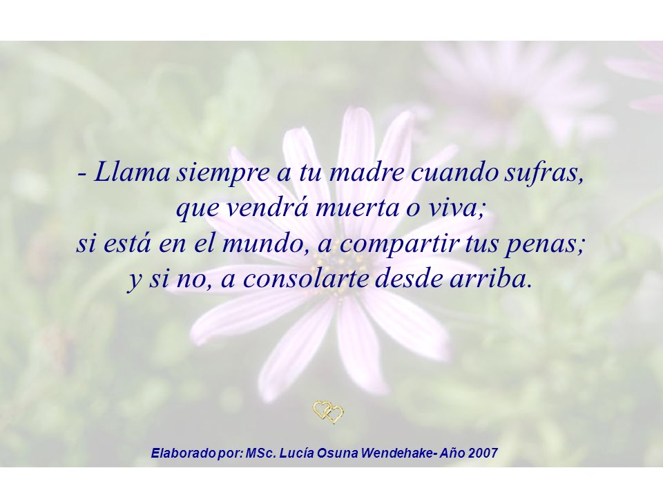 - Llama siempre a tu madre cuando sufras, que vendrá muerta o viva; si está en el mundo, a compartir tus penas; y si no, a consolarte desde arriba.