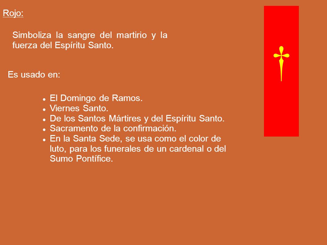 Rojo: Simboliza la sangre del martirio y la fuerza del Espíritu Santo. † Es usado en: El Domingo de Ramos.