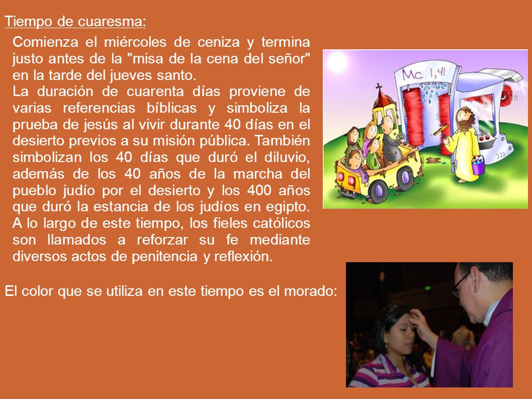 Tiempo de cuaresma: Comienza el miércoles de ceniza y termina justo antes de la misa de la cena del señor en la tarde del jueves santo.