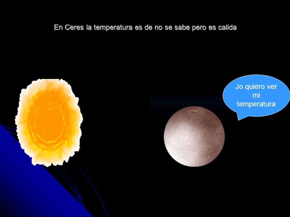 En Ceres la temperatura es de no se sabe pero es calida