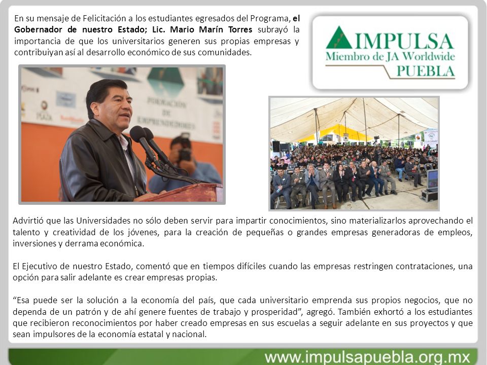 En su mensaje de Felicitación a los estudiantes egresados del Programa, el Gobernador de nuestro Estado; Lic. Mario Marín Torres subrayó la importancia de que los universitarios generen sus propias empresas y contribuiyan así al desarrollo económico de sus comunidades.