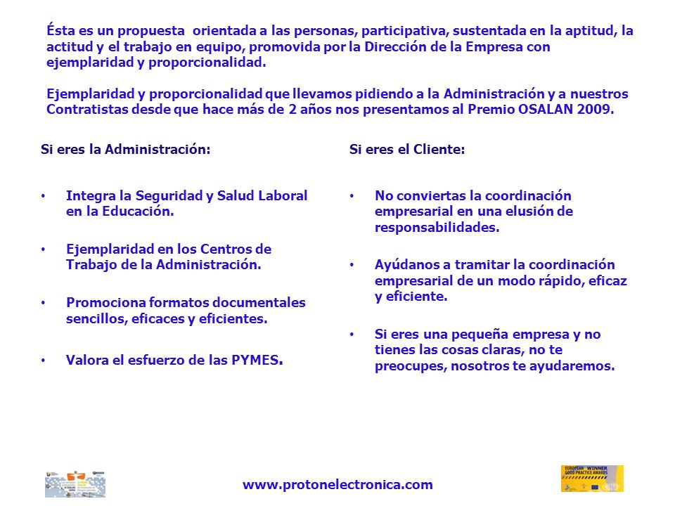 Ésta es un propuesta orientada a las personas, participativa, sustentada en la aptitud, la actitud y el trabajo en equipo, promovida por la Dirección de la Empresa con ejemplaridad y proporcionalidad. Ejemplaridad y proporcionalidad que llevamos pidiendo a la Administración y a nuestros Contratistas desde que hace más de 2 años nos presentamos al Premio OSALAN 2009.