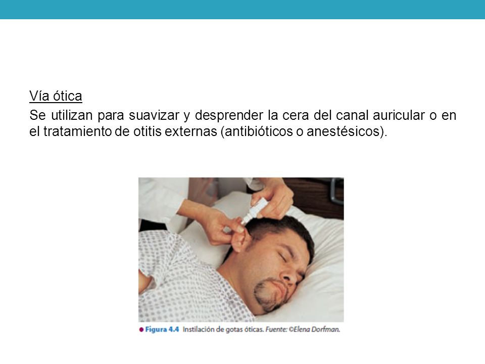 Vía ótica Se utilizan para suavizar y desprender la cera del canal auricular o en el tratamiento de otitis externas (antibióticos o anestésicos).