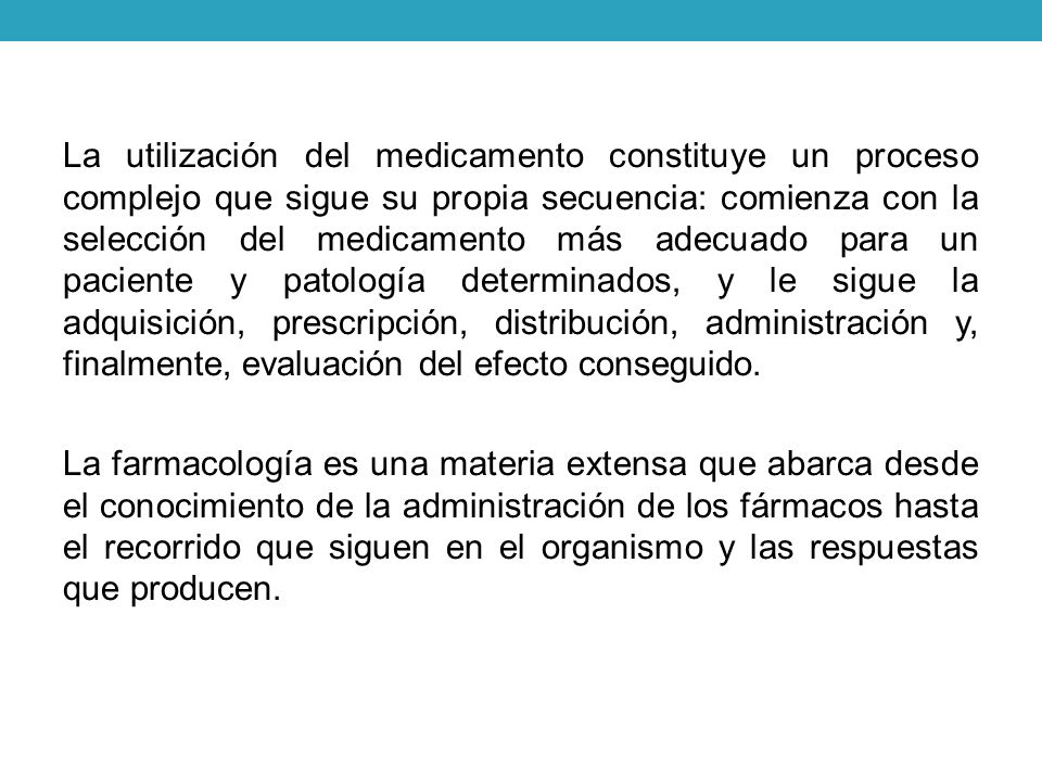 La utilización del medicamento constituye un proceso complejo que sigue su propia secuencia: comienza con la selección del medicamento más adecuado para un paciente y patología determinados, y le sigue la adquisición, prescripción, distribución, administración y, finalmente, evaluación del efecto conseguido.