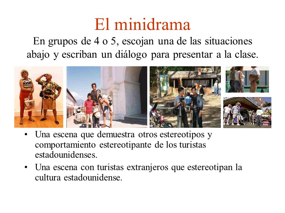 El minidrama En grupos de 4 o 5, escojan una de las situaciones abajo y escriban un diálogo para presentar a la clase.