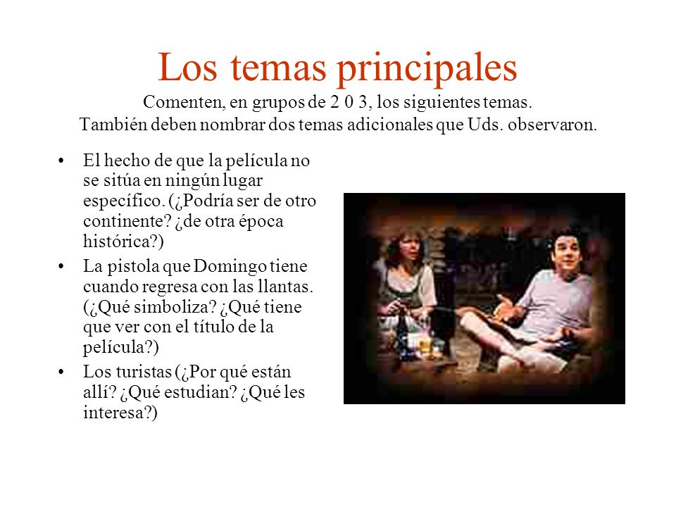 Los temas principales Comenten, en grupos de 2 0 3, los siguientes temas. También deben nombrar dos temas adicionales que Uds. observaron.