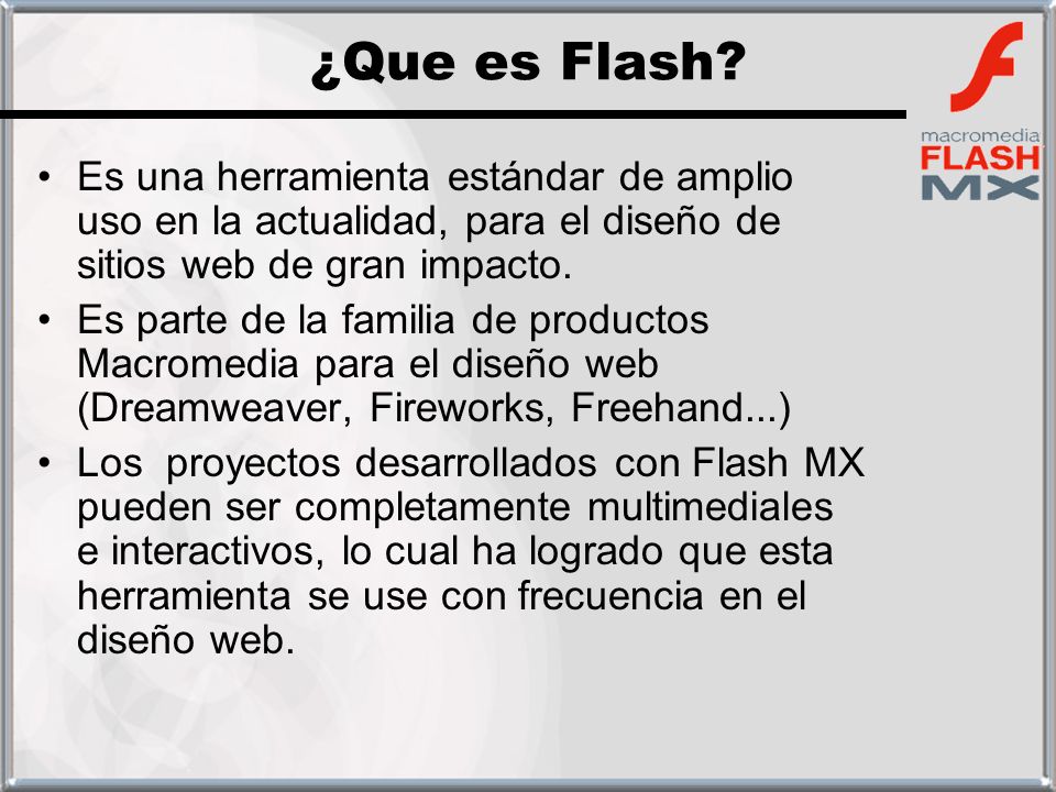 ¿Que es Flash Es una herramienta estándar de amplio uso en la actualidad, para el diseño de sitios web de gran impacto.