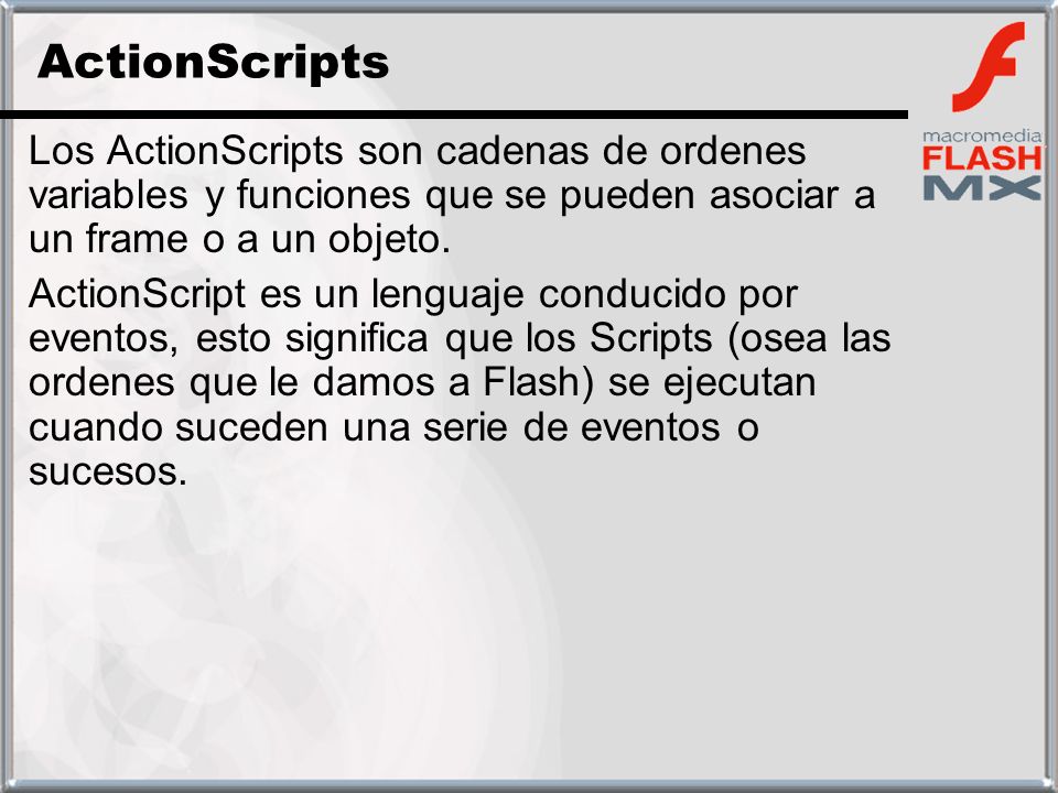 ActionScripts Los ActionScripts son cadenas de ordenes variables y funciones que se pueden asociar a un frame o a un objeto.