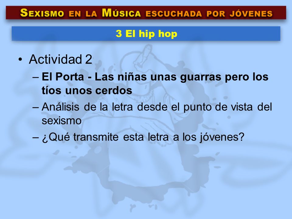 3 El hip hop Actividad 2. El Porta - Las niñas unas guarras pero los tíos unos cerdos. Análisis de la letra desde el punto de vista del sexismo.