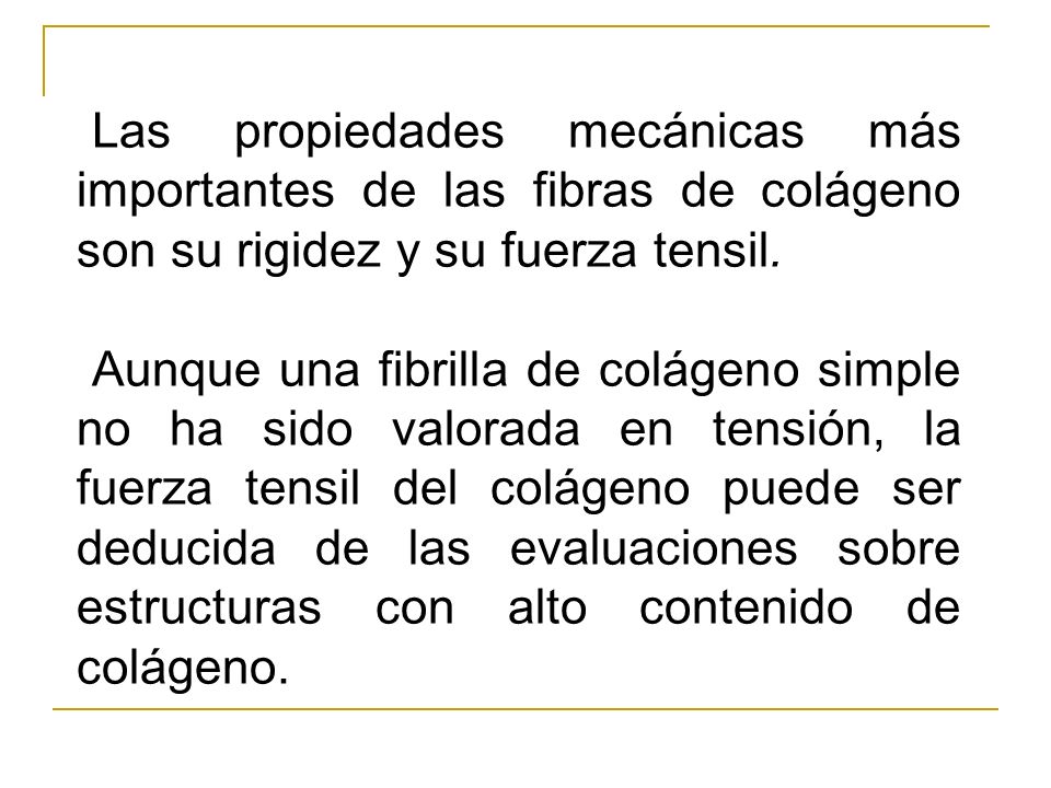 Las propiedades mecánicas más importantes de las fibras de colágeno son su rigidez y su fuerza tensil.