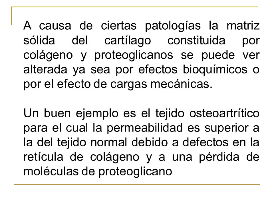 A causa de ciertas patologías la matriz sólida del cartílago constituida por colágeno y proteoglicanos se puede ver alterada ya sea por efectos bioquímicos o por el efecto de cargas mecánicas.