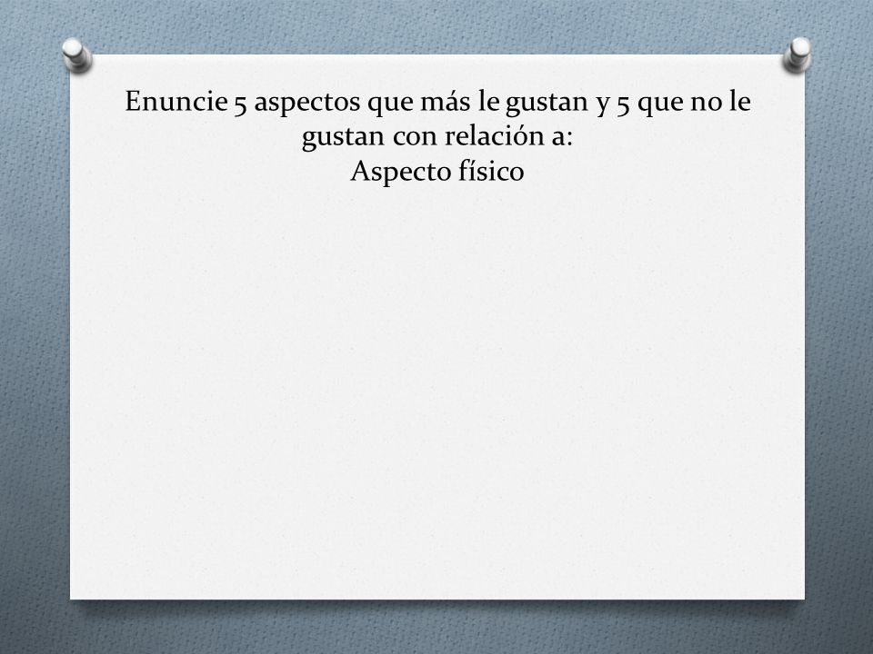 Enuncie 5 aspectos que más le gustan y 5 que no le gustan con relación a: Aspecto físico