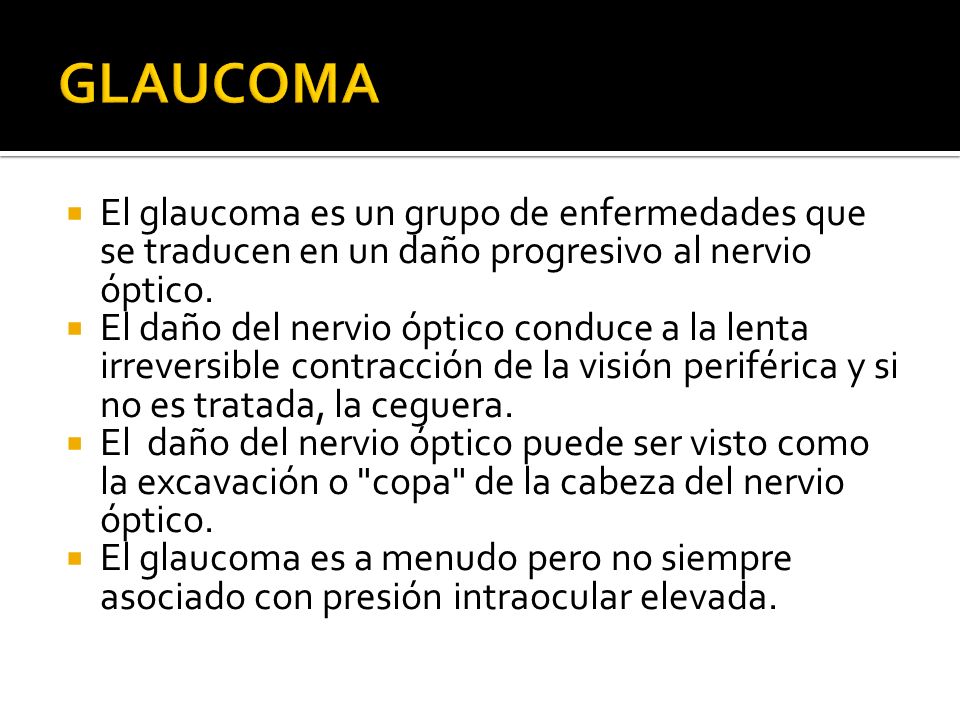 GLAUCOMA El glaucoma es un grupo de enfermedades que se traducen en un daño progresivo al nervio óptico.