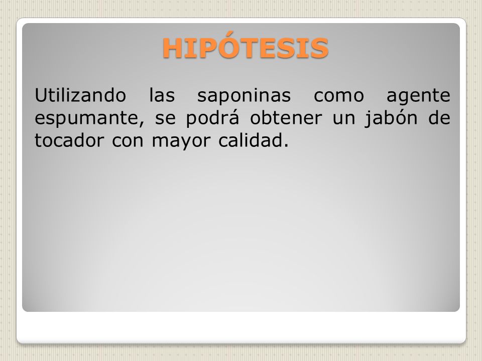 HIPÓTESIS Utilizando las saponinas como agente espumante, se podrá obtener un jabón de tocador con mayor calidad.