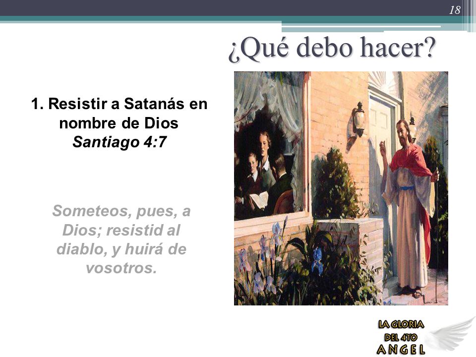 ¿Qué debo hacer 1. Resistir a Satanás en nombre de Dios Santiago 4:7