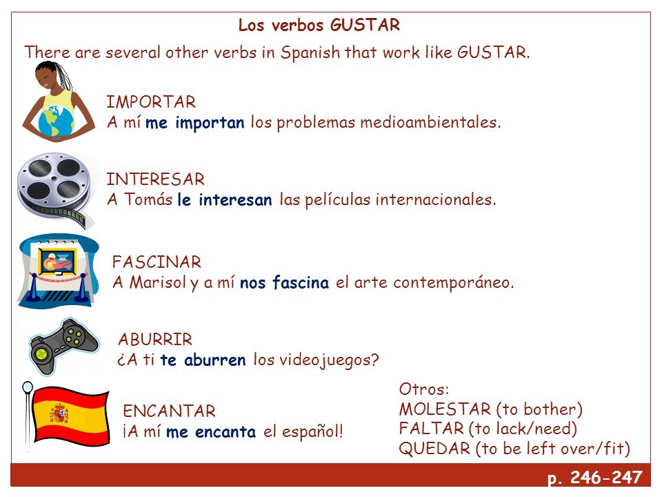 Los verbos GUSTAR There are several other verbs in Spanish that work like GUSTAR. IMPORTAR. A mí me importan los problemas medioambientales.