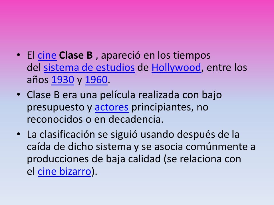 El cine Clase B , apareció en los tiempos del sistema de estudios de Hollywood, entre los años 1930 y 1960.