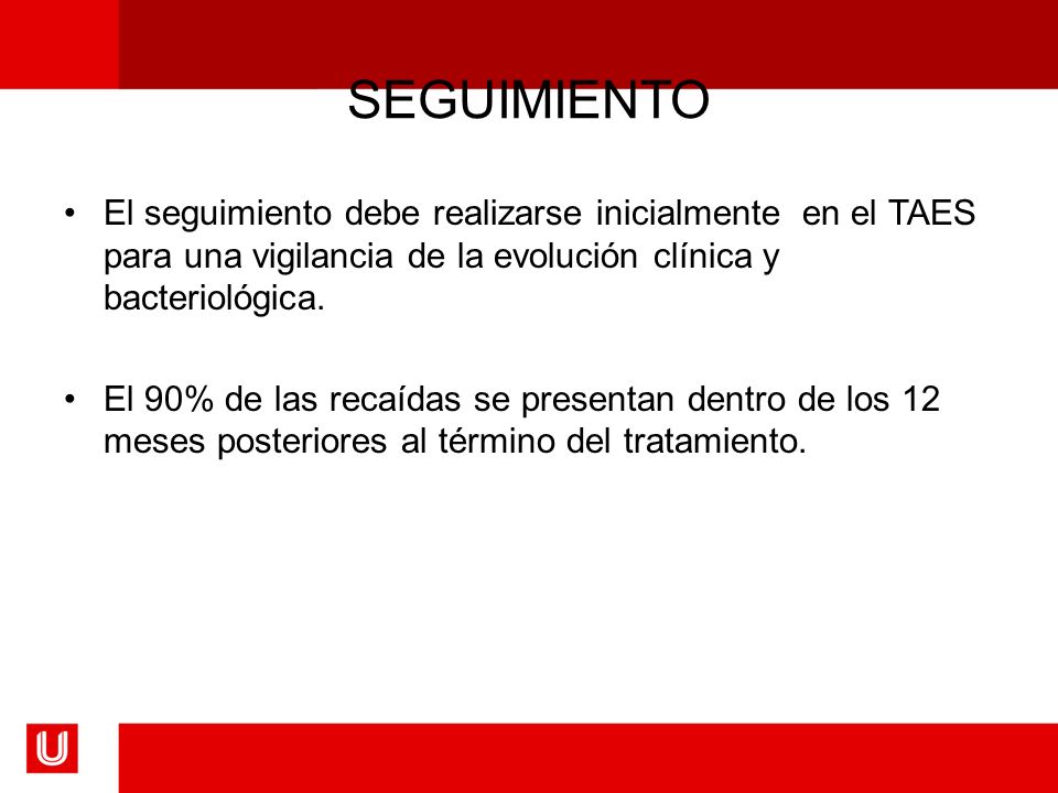 SEGUIMIENTO El seguimiento debe realizarse inicialmente en el TAES para una vigilancia de la evolución clínica y bacteriológica.