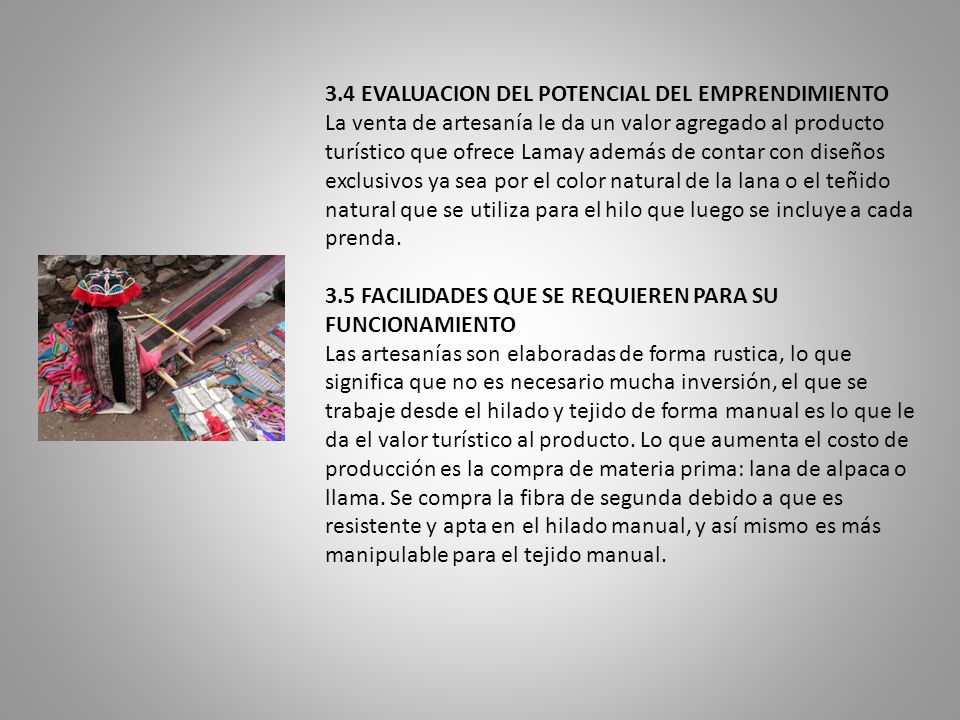 3.4 EVALUACION DEL POTENCIAL DEL EMPRENDIMIENTO La venta de artesanía le da un valor agregado al producto turístico que ofrece Lamay además de contar con diseños exclusivos ya sea por el color natural de la lana o el teñido natural que se utiliza para el hilo que luego se incluye a cada prenda.