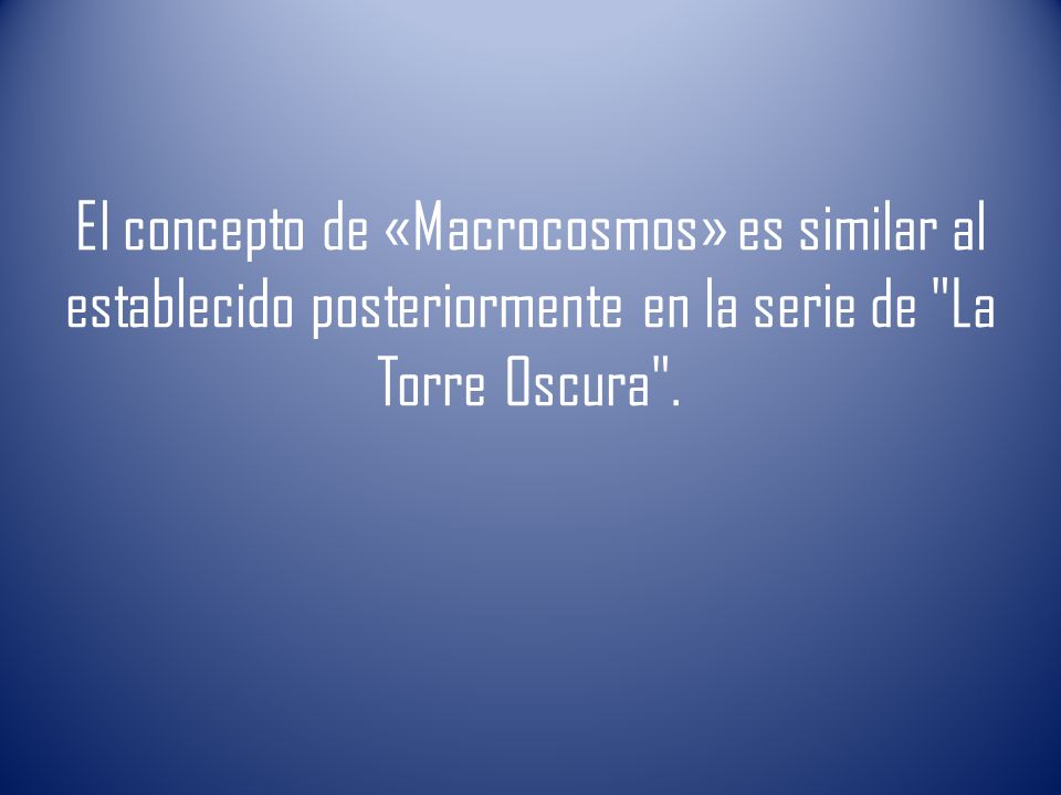 El concepto de «Macrocosmos» es similar al establecido posteriormente en la serie de La Torre Oscura .