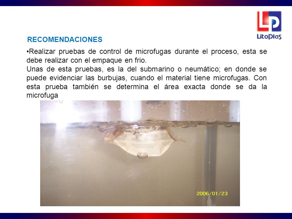 RECOMENDACIONES Realizar pruebas de control de microfugas durante el proceso, esta se debe realizar con el empaque en frio.