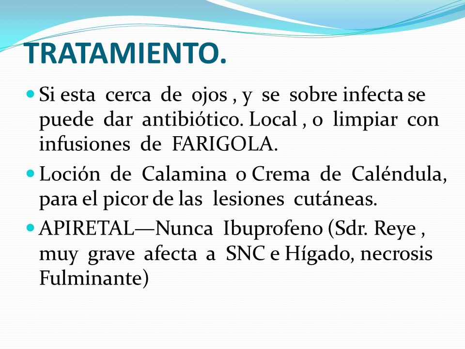 TRATAMIENTO. Si esta cerca de ojos , y se sobre infecta se puede dar antibiótico. Local , o limpiar con infusiones de FARIGOLA.