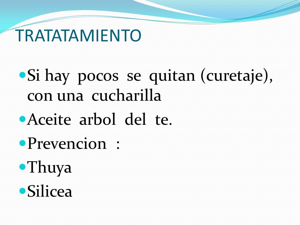 TRATATAMIENTO Si hay pocos se quitan (curetaje), con una cucharilla