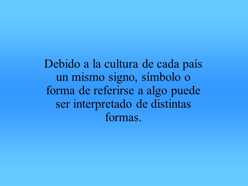 Debido a la cultura de cada país un mismo signo, símbolo o forma de referirse a algo puede ser interpretado de distintas formas.
