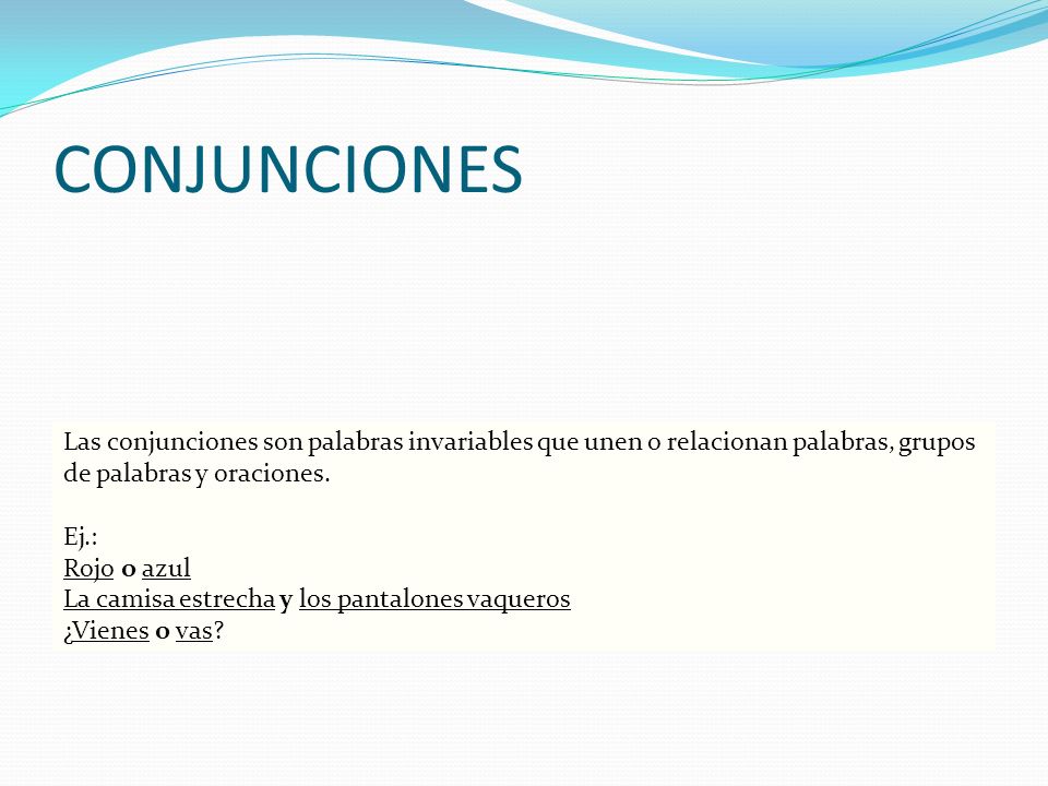 CONJUNCIONES Las conjunciones son palabras invariables que unen o relacionan palabras, grupos de palabras y oraciones.