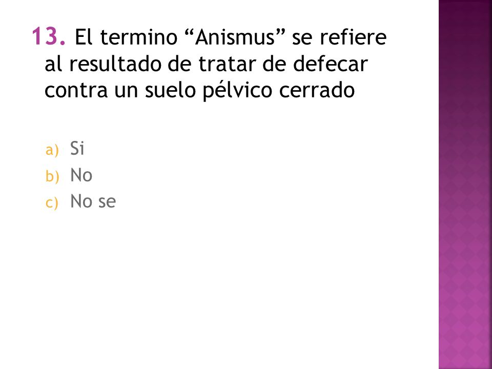 13. El termino Anismus se refiere al resultado de tratar de defecar contra un suelo pélvico cerrado