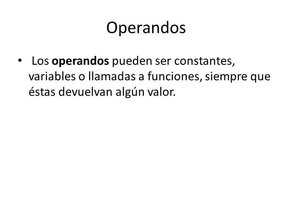 Operandos Los operandos pueden ser constantes, variables o llamadas a funciones, siempre que éstas devuelvan algún valor.