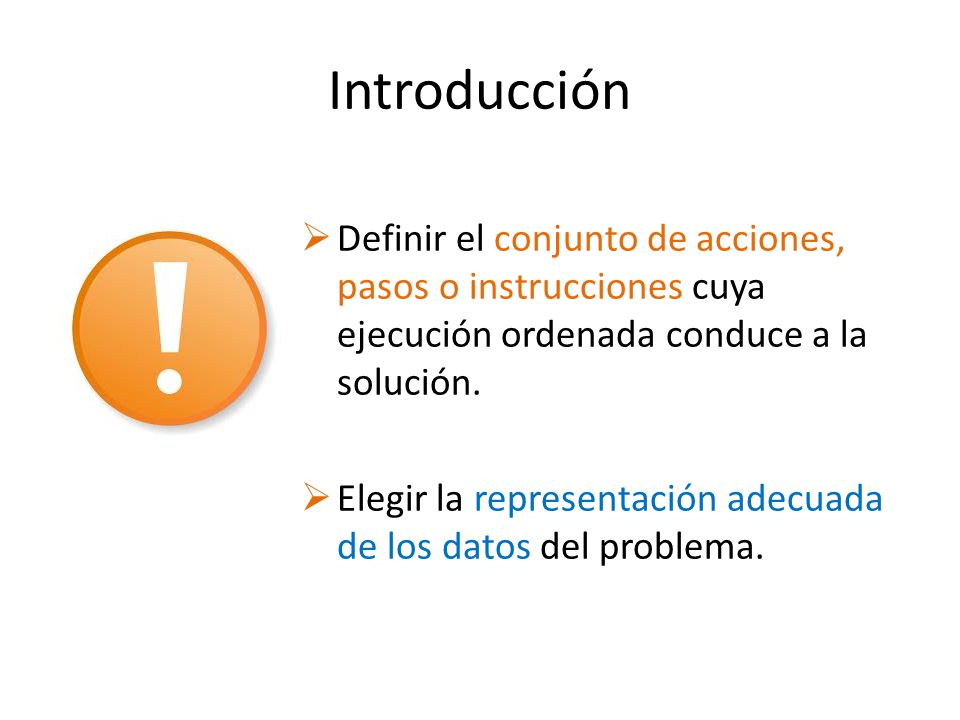 Introducción Definir el conjunto de acciones, pasos o instrucciones cuya ejecución ordenada conduce a la solución.