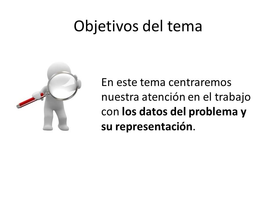 Objetivos del tema En este tema centraremos nuestra atención en el trabajo con los datos del problema y su representación.