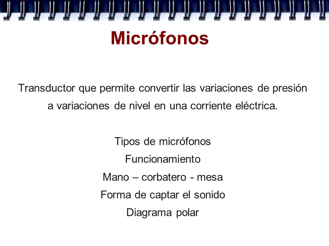 Micrófonos Transductor que permite convertir las variaciones de presión. a variaciones de nivel en una corriente eléctrica.