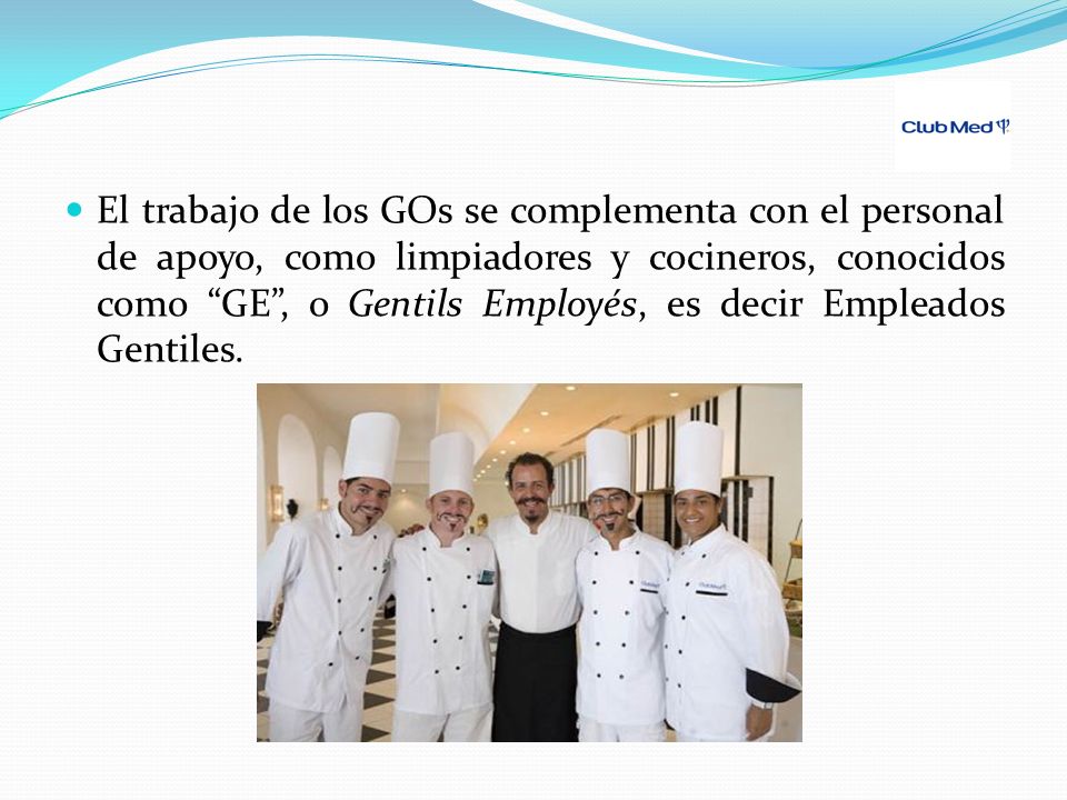 El trabajo de los GOs se complementa con el personal de apoyo, como limpiadores y cocineros, conocidos como GE , o Gentils Employés, es decir Empleados Gentiles.