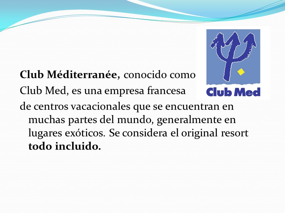 Club Méditerranée, conocido como Club Med, es una empresa francesa de centros vacacionales que se encuentran en muchas partes del mundo, generalmente en lugares exóticos.