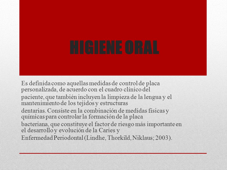 Higiene oral Es definida como aquellas medidas de control de placa personalizada, de acuerdo con el cuadro clínico del.